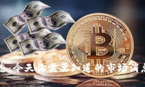 币圈最新动态：今天你需要知道的市场消息与投资机会