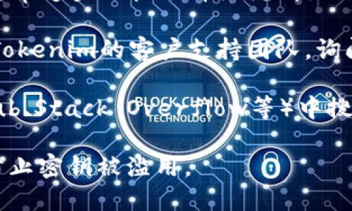 关于Tokenim密钥在哪里找到的问题，你可以尝试以下几个步骤来获取：

1. **官方网站**：访问Tokenim的官方网站，通常在用户注册或登录后，可以在账户设置、API管理或开发者选项中找到相关的密钥。

2. **用户文档**：查阅Tokenim的帮助文档或用户手册，通常这些文档会详细说明如何获取API密钥或相关的身份验证信息。

3. **客户支持**：如果在官网或文档中找不到，建议联系Tokenim的客户支持团队，询问他们获取密钥的指导。

4. **开发者社区**：在一些开发者论坛或者社区（如GitHub、Stack Overflow等）中搜索Tokenim相关的讨论，其他用户可能分享了他们的经验。

确保在获取和使用密钥时，遵循相关的安全最佳实践，以防止密钥被滥用。
