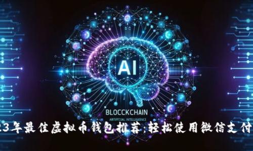 2023年最佳虚拟币钱包推荐：轻松使用微信支付买币