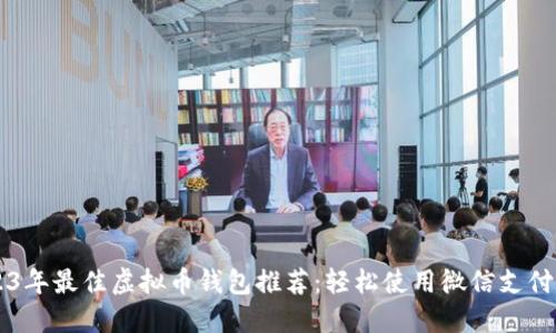 2023年最佳虚拟币钱包推荐：轻松使用微信支付买币