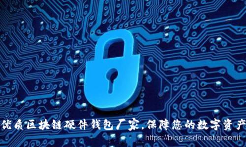 选择优质区块链硬件钱包厂家，保障您的数字资产安全
