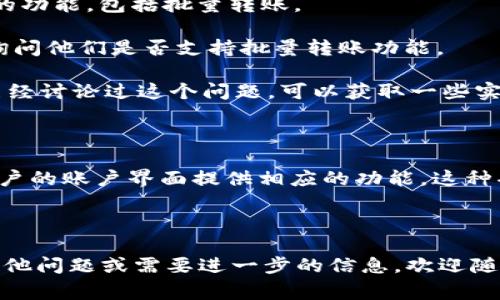 在Tokenim平台上，批量转账的功能通常取决于该平台的设计和功能实现。从一般的加密货币转账平台来看，批量转账是一个常见的需求，但是否支持这个功能需要查看Tokenim的具体操作说明或相关文档。

### 如何确认Tokenim是否支持批量转账

1. **查看官方网站或用户手册**：Tokenim的官方网站或用户指南通常会列出所有可用的功能，包括批量转账。

2. **联系客户支持**：如果在文档中没有找到相关信息，可以直接联系Tokenim的客服，询问他们是否支持批量转账功能。

3. **用户论坛或社区**：在一些加密货币的用户论坛或社交媒体社区中，其他用户可能已经讨论过这个问题，可以获取一些实用的经验和建议。

### 其他代币转账平台的情况

许多其他代币转账平台（如Coinbase、Binance等）都允许用户进行批量转账，通常是在用户的账户界面提供相应的功能。这种功能对于需要频繁转账的用户（如企业或发币方）来说，可以大幅提高转账效率，节省时间。

### 结论

要确定Tokenim是否支持批量转账，建议通过官网、用户手册或客服进行确认。如果您有其他问题或需要进一步的信息，欢迎随时提问！