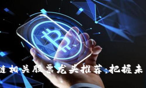 2023年区块链相关股票龙头推荐：把握未来投资新机遇