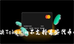 如何解决Tokenim不支持某些代币的问题？