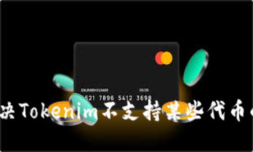如何解决Tokenim不支持某些代币的问题？