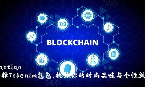 jiaotiao
选择Tokenim包包，提升你的时尚品味与个性魅力