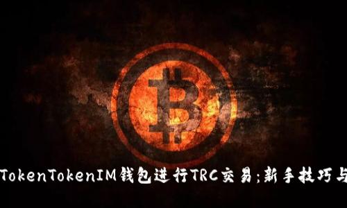 如何使用TokenTokenIM钱包进行TRC交易：新手技巧与实用指南