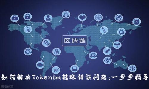 如何解决Tokenim转账错误问题：一步步指导
