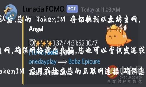要将 TokenIM 切换到以太坊（ETH）主网，请按照以下步骤进行操作：

1. **打开 TokenIM 应用**  
   确保您的 TokenIM 应用已安装并更新到最新版本。打开应用后，您将看到主界面。

2. **进入设置选项**  
   在主界面上，找到并点击左上角的菜单按钮（通常是三条横线或您的头像），以打开侧边菜单。然后找到“设置”选项并点击。

3. **找到网络设置**  
   在设置菜单中，滚动查找“网络”或“链设置”选项，点击进入。

4. **选择以太坊主网**  
   在网络设置中，您将看到可用的网络列表。找到“以太坊主网”，点击选择它。

5. **确认切换**  
   通常会弹出确认窗口，询问您是否确认切换网络。确认后，您的 TokenIM 将切换到以太坊主网。

6. **检查连接状态**  
   返回主界面，您可以看到当前网络已更改为以太坊主网。确保网络状态良好，您也可以尝试发送或接收以太坊（ETH）以确保切换成功。

如果在切换过程中遇到任何问题，可以尝试重新启动 TokenIM 应用或检查您的互联网连接。确保您的钱包安全，避免进入钓鱼网站或下载不明来源的软件。