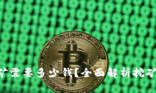  tokenim挖矿需要多少钱？全面解析挖矿成本与收益 