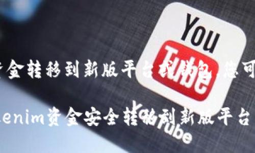要将Tokenim的资金转移到新版平台或钱包，您可以遵循以下步骤：

### 如何将Tokenim资金安全转移到新版平台
