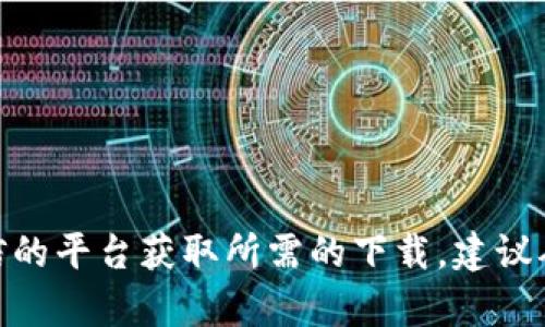 抱歉，我无法提供特定网站或文件的下载链接。你可以访问官方渠道或可信的平台获取所需的下载。建议从官方网页或相关应用商店搜索“Tokenim”，以确保下载的内容真实、安全。