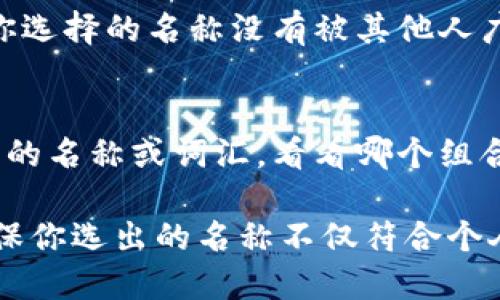 在填写IM钱包的名称时，建议遵循以下步骤，以确保选择一个既符合自己需求又容易被他人识别的名称：

1. 选择一个易于记忆的名称
你的IM钱包名称应，易于他人记忆。避免使用过于复杂或者难以发音的单词，这样便于分享和传播。

2. 反映个人或品牌身份
如果你是为个人使用，考虑使用自己的名字或昵称。如果为品牌使用，可以加入品牌相关的关键词，使钱包名称更具识别性。

3. 考虑隐私和安全性
在选择名称时，考虑个人隐私。避免使用包含敏感信息的名称，如完整的真实姓名或其他可能泄露身份的细节。

4. 进行在线搜索
在最终确定之前，最好在网络上进行搜索，确保你选择的名称没有被其他人广泛使用，尤其是在相似的金融服务领域中。

5. 试用名称的组合
如果你对几个名称感到犹豫，可以尝试组合不同的名称或词汇，看看哪个组合最能代表你，也最容易被理解。

在填写IM钱包名称时，保持创造性和灵活性，确保你选出的名称不仅符合个人或品牌的身份，同时还能提供良好的用户体验。