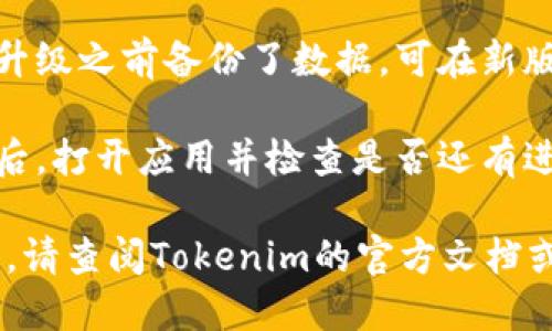 要升级Tokenim的旧版本，您可以按照以下步骤进行：

1. **备份数据**：在进行任何升级之前，确保备份您的数据，以防升级过程中出现问题。

2. **卸载旧版本**：
   - 在设备上找到现有的Tokenim应用程序。
   - 按照设备的卸载流程将其删除。

3. **下载新版本**：
   - 前往Tokenim的官方网站或可信的应用商店。
   - 在下载页面中找到最新版本的Tokenim应用并下载。

4. **安装新版本**：
   - 下载完成后，打开安装包进行安装。
   - 按照提示完成安装过程。

5. **恢复数据**：如果您在升级之前备份了数据，可在新版本中恢复。

6. **检查更新**：安装完成后，打开应用并检查是否还有进一步的更新可用。

如果在升级过程中遇到问题，请查阅Tokenim的官方文档或联系客户支持以获得帮助。