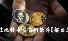 如何选择最佳比特币交易网软件？解决您的交易