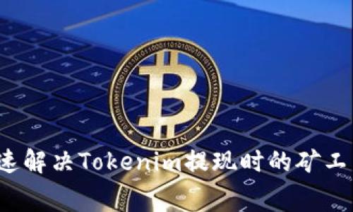 如何快速解决Tokenim提现时的矿工费问题？