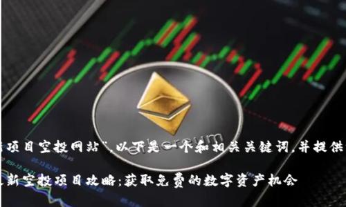 关于“币圈最新项目空投网站”，以下是一个和相关关键词，并提供一个内容大纲。

2023年币圈最新空投项目攻略：获取免费的数字资产机会