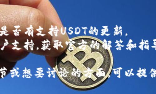 关于“tokenim不能装USDT吗”，这里是你的问题相关的信息：

### 1. USDT简介
USDT（Tether）是一种与美元等值的稳定币，广泛应用于各种加密货币交易所和交易中，用于减少价格波动的风险。

### 2. Tokenim是什么
Tokenim是一个涉及数字资产的交易平台或钱包，其支持多种加密货币的存储和交易，但对于某些特定的代币或资产，支持的程度可能会有所不同。

### 3. 不能装USDT的原因
1. **平台限制**：Tokenim可能并未在其系统中集成USDT的存储功能，或者由于监管原因未能提供该选项。
2. **技术问题**：若Tokenim平台存在技术故障或更新，可能导致暂时无法存入USDT。
3. **地域限制**：某些地区可能因为法律法规的限制无法支持USDT的交易或存储。

### 4. 解决方案
- **检查更新**：确保你的Tokenim应用是最新版本，查看是否有支持USDT的更新。
- **联系支持**：如仍有疑问，建议直接联系Tokenim的客户支持，获取官方的解答和指导。

以上是关于Tokenim与USDT的相关信息。如果你有更多细节或想要讨论的方面，可以提供更多内容，我将乐意进一步帮助你！