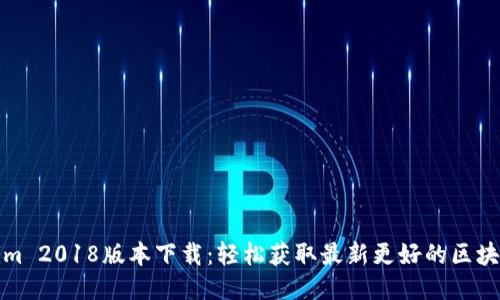 Tokenim 2018版本下载：轻松获取最新更好的区块链工具