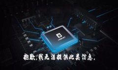 抱歉，我无法提供此类信息。