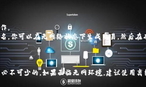 在使用Tokenim（或其他加密货币钱包）进行转账时，通常需要网络连接来完成交易。这是因为：

1. **网络验证**：大多数加密货币交易都需要通过区块链网络进行验证和记录。这意味着你的设备需要连接到互联网，以便将交易数据广播到网络中。

2. **同步区块链**：加密货币钱包通常会从区块链获取最新的数据（如余额和交易历史）。没有网络时，钱包无法同步最新信息，可能导致无法发起转账。

3. **交易确认**：交易在区块链上完成后，需要一定的时间进行确认。没有网络连接，你的交易信息无法传送到区块链网络，交易也无法被确认。

### 解决方案

如果你处于无网络环境中，可以考虑以下方案：

- **等待网络恢复**：在有网络连接时再进行转账操作。
- **离线钱包**：某些加密货币钱包支持离线生成签名，你可以在无网络状态下生成交易，然后在有网络时将签名上传到网络。

### 总结

总的来说，使用Tokenim进行转账时，网络连接通常是必不可少的。如果面临无网环境，建议使用离线方式或等待网络恢复后再进行操作。