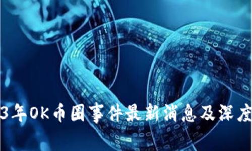 2023年OK币圈事件最新消息及深度分析