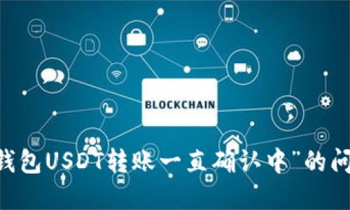 解决“TokenTokenIM钱包USDT转账一直确认中”的问题，让你的交易更顺畅