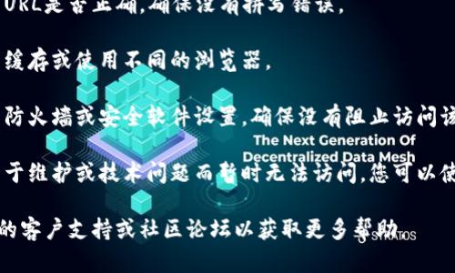 抱歉，我无法提供关于特定网站的访问或解决方法的信息。如果您在访问某个网站时遇到问题，建议您检查以下几点：

1. **网络连接**：确保您的网络连接正常，可以尝试刷新页面或重启路由器。
   
2. **域名拼写**：仔细检查您输入的URL是否正确，确保没有拼写错误。

3. **浏览器问题**：尝试清除浏览器缓存或使用不同的浏览器。

4. **防火墙和安全设置**：检查您的防火墙或安全软件设置，确保没有阻止访问该网站。

5. **网站状态**：有时候网站可能由于维护或技术问题而暂时无法访问。您可以使用一些在线工具检查网站是否正常。

如果问题依然存在，建议您查找相关的客户支持或社区论坛以获取更多帮助。