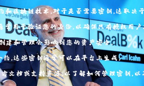 Tokenim 是一个用于管理和生成加密货币代币的工具或平台，通常涉及到智能合约和区块链技术。对于是否需要密钥，这取决于具体的用途和功能。

1. **访问权限**：很多区块链平台和工具都需要API密钥来访问其服务。这些密钥通常用于验证您的身份，以确保只有授权用户才能执行某些操作。

2. **安全性**：在处理加密货币或区块链的事务时，安全性至关重要。因此，密钥的创建和管理会影响到您的资产安全。

3. **操作执行**：某些功能可能需要特定的密钥，例如创建代币、执行交易或管理合约。这些密钥通常可以在平台上生成。

如果您指的是在使用Tokenim或其他相关工具时的具体需求，建议查阅该平台的官方文档或支持资源，以了解如何管理密钥，以及它们在操作中的角色。安全保管密钥，避免泄露，确保您的资产安全是非常重要的。