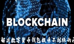 如何解决数字货币钱包提币不到账的问题？