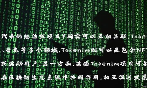 在区块链和加密货币的领域中，NFT（非同质化代币）和Tokenim（代币的想法或项目）确实可以互相关联。Tokenim通常指代与区块链项目相关的代币，具有特定的功能或用途。

NFT是专门用于表示独特资产的代币，通常用于艺术品、游戏物品、音乐等多个领域。Tokenim则可以是包含NFT的项目的一部分，或者用作支持NFT市场和生态系统的代币。

例如，一个NFT市场可能会使用Tokenim来处理交易、支付手续费或奖励用户。另一方面，某些Tokenim项目可能会探索NFT的功能，以便通过独特的数字资产增强其生态系统。

总体来说，NFT和Tokenim之间并不是完全独立的概念，它们可以在区块链生态系统中共同作用，相互促进发展。