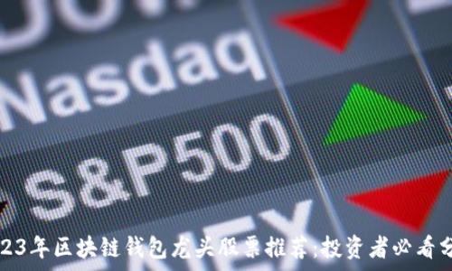   
2023年区块链钱包龙头股票推荐：投资者必看分析