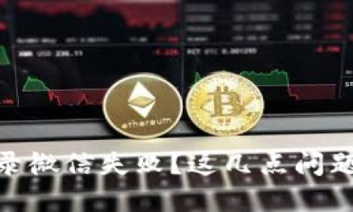 加密钱包登录微信失败？这几点问题你必须知道