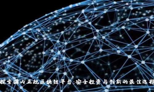 探索国内正规区块链平台：安全投资与创新的最佳选择