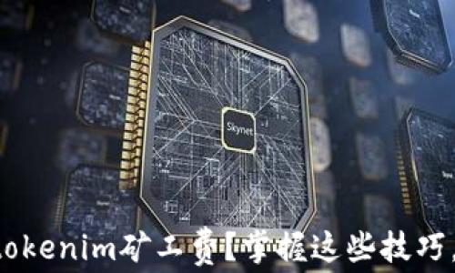 
如何降低tokenim矿工费？掌握这些技巧，轻松省钱!