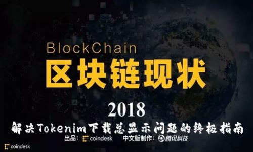 解决Tokenim下载总显示问题的终极指南