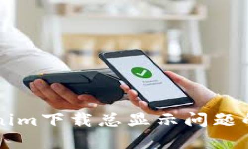 解决Tokenim下载总显示问题的终极指南