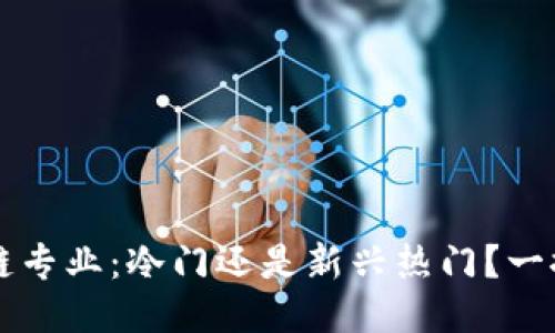 区块链专业：冷门还是新兴热门？一探究竟