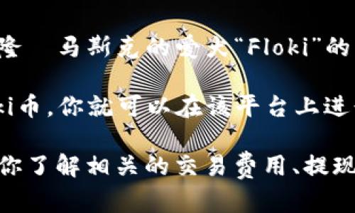 Floki币（Floki Inu）是一种基于以太坊和币安智能链的加密货币，它是受到特斯拉首席执行官埃隆·马斯克的爱犬“Floki”的启发而创建的。Tokenim是一个数字资产交易平台，让用户能够购买、销售和管理他们的加密资产。

关于Floki币是否能提到Tokenim，关键在于Tokenim平台是否支持Floki币。如果Tokenim支持Floki币，你就可以在该平台上进行交易和提取。如果不支持，则无法通过Tokenim提取Floki币。

建议你查看Tokenim的官方网站或其公告，了解其目前支持哪些币种，以及如何进行提取。请确保你了解相关的交易费用、提现规则等信息，以便顺利完成交易。