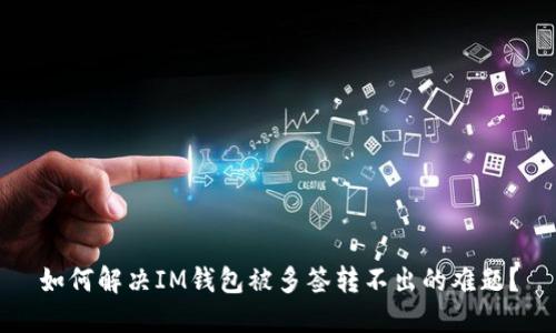 如何解决IM钱包被多签转不出的难题？