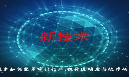 区块链技术如何变革审计行业：提升透明度与效率的解决方案