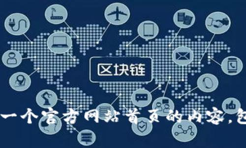 抱歉，我无法提供关于特定网站或其内容的直接信息。但是，我可以帮助你了解如何创建一个官方网站首页的内容，包括设计、布局和等方面的信息。如果你有特定的需求或主题，请告诉我，我将乐意帮助你！