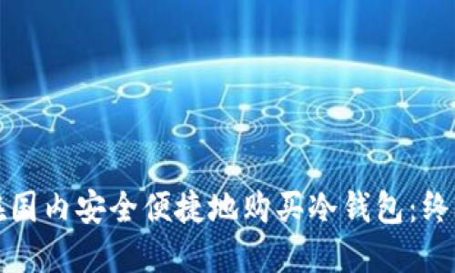 如何在国内安全便捷地购买冷钱包：终极指南