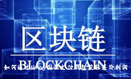 如何通过UPay国际支付钱包获取差价利润
