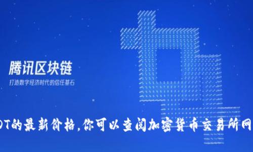 抱歉，我无法提供实时数据，包括USDT的最新价格。你可以查阅加密货币交易所网站或金融新闻平台以获取最新信息。