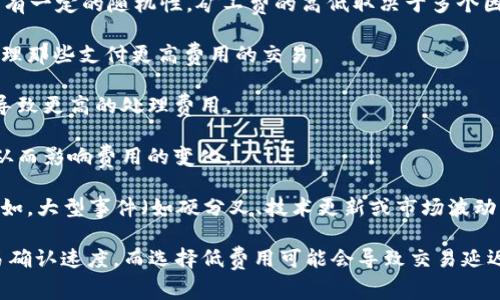 是的，tokenim（或其他加密货币）交易费用通常是根据网络的供需情况而变化的，具有一定的随机性。矿工费的高低取决于多个因素，包括：

1. **网络拥堵程度**：当许多用户同时进行交易时，网络将变得拥堵，矿工会优先处理那些支付更高费用的交易。

2. **交易的复杂性**：某些交易可能包含更复杂的操作或更多的输入和输出，这会导致更高的处理费用。

3. **矿工的策略**：不同矿工可能会根据自身的策略和需求来选择处理某些交易，从而影响费用的变化。

4. **市场动态**：像任何其他市场一样，加密交易市场的动态也会影响矿工费用，例如，大型事件（如硬分叉、技术更新或市场波动）可能导致费用短期内大幅波动。

用户在进行加密交易时，通常可以选择设定矿工费的多少，选择高费用可以加快交易确认速度，而选择低费用可能会导致交易延迟或未被确认。因此，用户需要根据当前网络情况和个人需求来决定合适的矿工费用。