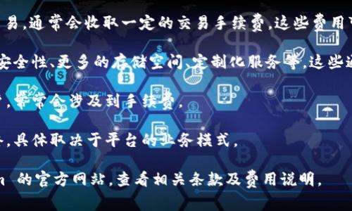 Tokenim 是一个基于区块链的去中心化平台，主要用于虚拟货币和数字资产的管理。具体是否需要付费，取决于您使用该平台的具体功能和服务。

1. **注册和基础服务**：大多数去中心化平台的注册通常是免费的，用户可以创建账户并使用某些基本功能。
   
2. **交易费**：如果您通过 Tokenim 进行数字资产交易，通常会收取一定的交易手续费。这些费用可能是基于交易金额的一定百分比，或者是固定的费用。

3. **高级服务**：某些平台提供高级功能，比如增强的安全性、更多的存储空间、定制化服务等，这些通常需要付费。

4. **提现费用**：如果您将资产提现到外部钱包或账户，常常会涉及到手续费。

5. **订阅或套餐**：有的功能可能需要订阅或购买套餐，具体取决于平台的业务模式。

如果有兴趣了解更详细的费用结构，建议访问 Tokenim 的官方网站，查看相关条款及费用说明。