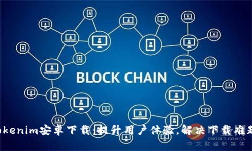 Tokenim安卓下载：提升用户体验，解决下载难题！