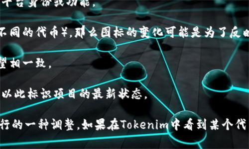 在Tokenim或任何其他数字货币平台上，代币的图标变化通常代表以下几种情况：

1. **品牌重塑**: 项目方可能决定更新其品牌形象，包括徽标和配色，以便更加吸引用户或更好地反映他们的价值观和愿景。

2. **重大更新**: 有时项目在推出重大更新或功能时，会同时更新图标，以便让用户认清新的平台身份或功能。

3. **合并或分叉**: 如果代币经历了合并（例如与另一个项目合并）或者分叉（如分裂成两个不同的代币），那么图标的变化可能是为了反映新的代币身份。

4. **社区反馈**: 有些项目会基于社区的反馈来调整他们的徽标，以便更好地与持有者的期望相一致。

5. **安全或合规更新**: 在某些情况下，代币可能因为安全或者法律合规性问题而更换图标，以此标识项目的最新状态。

总之，代币图标的变化通常是项目方为了更好地传达代币价值、品牌形象或其他重要信息而进行的一种调整。如果在Tokenim中看到某个代币的图标变化，建议查看项目的官方公告或者社交媒体渠道，以获取更详细的信息和官方解释。