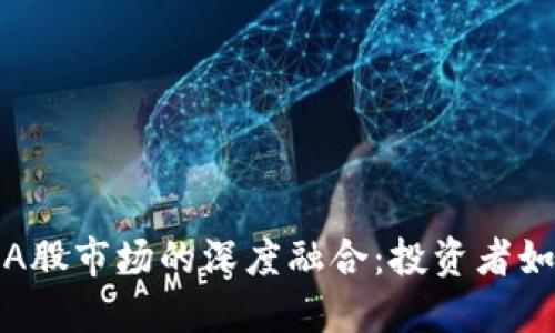 虚拟数字货币与A股市场的深度融合：投资者如何把握未来机遇